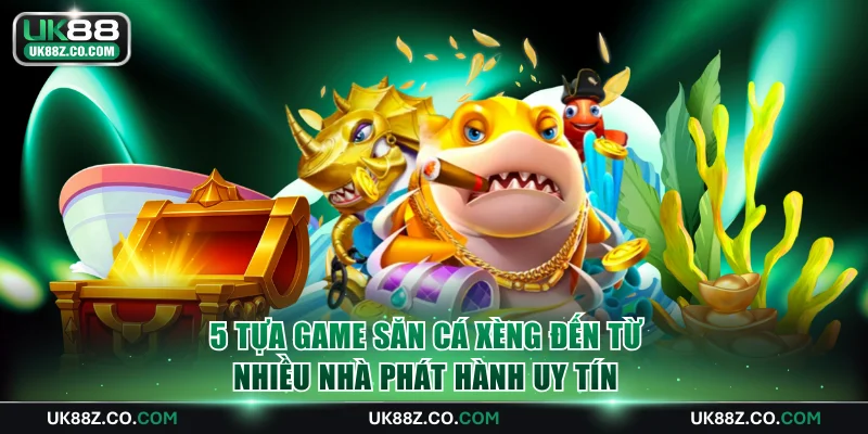 5 tựa game săn cá xèng đến từ nhiều nhà phát hành uy tín