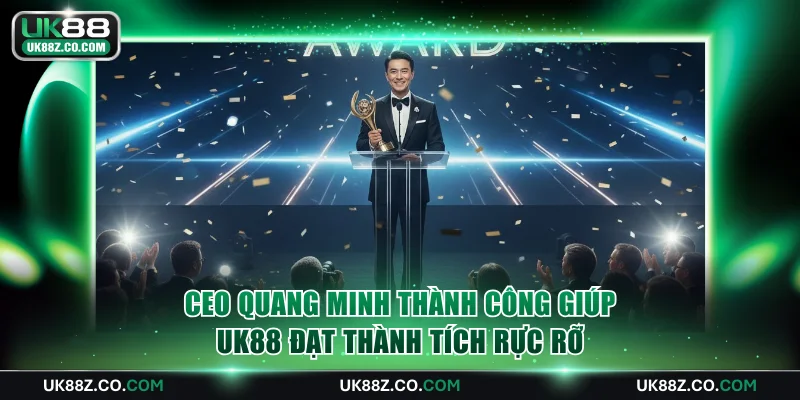 CEO Quang Minh thành công giúp UK88 đạt thành tích rực rỡ