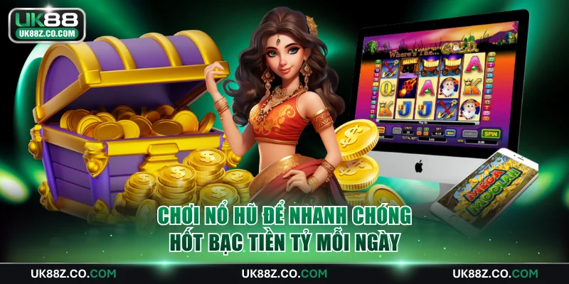 Chơi nổ hũ để nhanh chóng hốt bạc tiền tỷ mỗi ngày