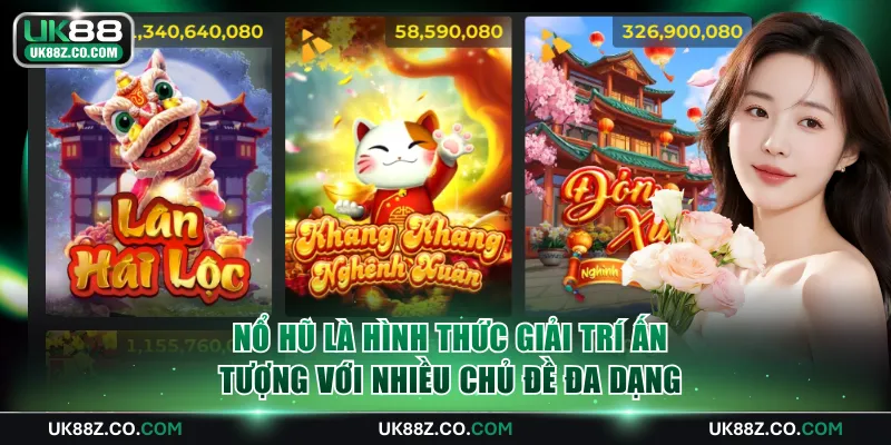 Nổ hũ là hình thức giải trí ấn tượng với nhiều chủ đề đa dạng