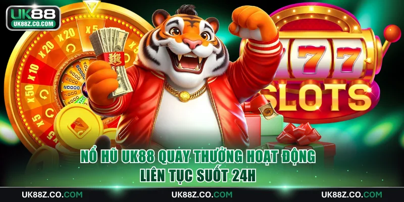 Nổ hũ UK88 quay thưởng hoạt động liên tục suốt 24h