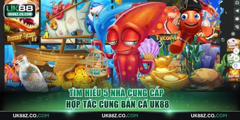 Tìm hiểu 5 nhà cung cấp hợp tác cùng bắn cá UK88