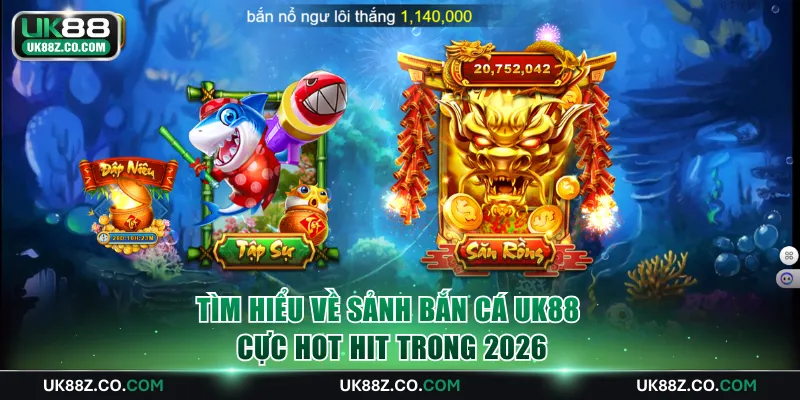 Tìm hiểu về sảnh Bắn Cá UK88 cực hot hit trong 2026
