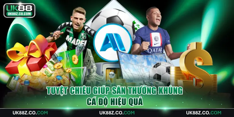 Tuyệt chiêu giúp săn thưởng khủng, cá độ hiệu quả